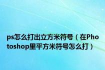 ps怎么打出立方米符号（在Photoshop里平方米符号怎么打）