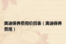 奥迪保养费用价目表（奥迪保养费用）