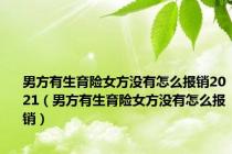 男方有生育险女方没有怎么报销2021（男方有生育险女方没有怎么报销）