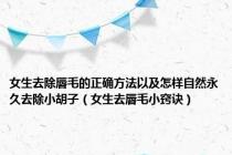 女生去除唇毛的正确方法以及怎样自然永久去除小胡子（女生去唇毛小窍诀）