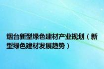烟台新型绿色建材产业规划（新型绿色建材发展趋势）