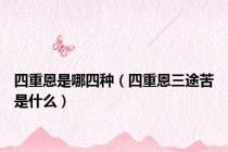 四重恩是哪四种（四重恩三途苦是什么）