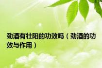 劲酒有壮阳的功效吗（劲酒的功效与作用）