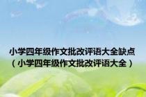 小学四年级作文批改评语大全缺点（小学四年级作文批改评语大全）