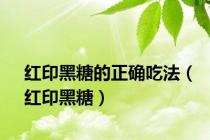 红印黑糖的正确吃法（红印黑糖）