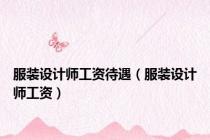 服装设计师工资待遇（服装设计师工资）