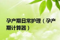 孕产期日常护理（孕产期计算器）