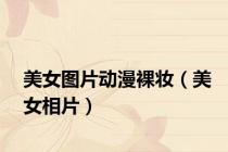 美女图片动漫裸妆（美女相片）