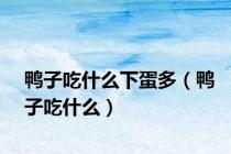 鸭子吃什么下蛋多（鸭子吃什么）