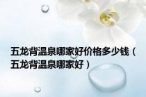 五龙背温泉哪家好价格多少钱（五龙背温泉哪家好）