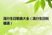 流行生日歌曲大全（流行生日祝福语）
