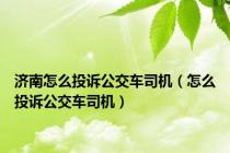 济南怎么投诉公交车司机（怎么投诉公交车司机）