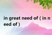 in great need of（in need of）