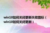 win10如何关闭更新失败图标（win10如何关闭更新）
