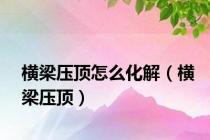 横梁压顶怎么化解（横梁压顶）
