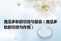 鹿瓜多肽的功效与禁忌（鹿瓜多肽的功效与作用）