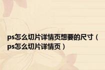 ps怎么切片详情页想要的尺寸（ps怎么切片详情页）