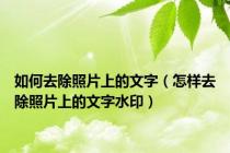 如何去除照片上的文字（怎样去除照片上的文字水印）
