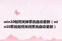 win10如何关掉系统自动更新（win10系统如何关闭系统自动更新）