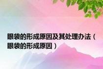 眼袋的形成原因及其处理办法（眼袋的形成原因）