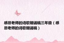 感恩老师的诗歌朗诵稿三年级（感恩老师的诗歌朗诵稿）