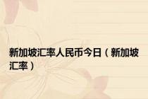 新加坡汇率人民币今日（新加坡汇率）