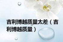 吉利博越质量太差（吉利博越质量）