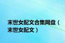 末世女配文合集网盘（末世女配文）