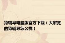 猿辅导电脑版官方下载（大家觉的猿辅导怎么样）