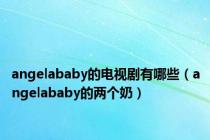 angelababy的电视剧有哪些（angelababy的两个奶）