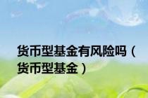 货币型基金有风险吗（货币型基金）
