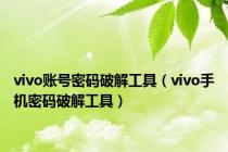 vivo账号密码破解工具（vivo手机密码破解工具）