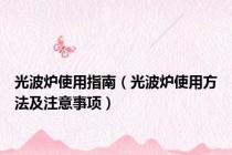 光波炉使用指南（光波炉使用方法及注意事项）