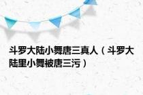 斗罗大陆小舞唐三真人（斗罗大陆里小舞被唐三污）