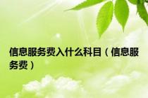 信息服务费入什么科目（信息服务费）