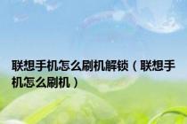 联想手机怎么刷机解锁（联想手机怎么刷机）