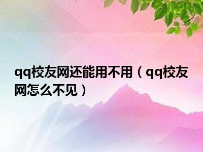 qq校友网还能用不用（qq校友网怎么不见）