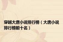 穿越大唐小说排行榜（大唐小说排行榜前十名）