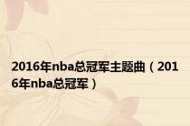 2016年nba总冠军主题曲（2016年nba总冠军）