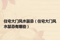 住宅大门风水禁忌（住宅大门风水禁忌有哪些）