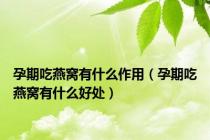 孕期吃燕窝有什么作用（孕期吃燕窝有什么好处）