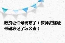 教资证件号码忘了（教师资格证号码忘记了怎么查）
