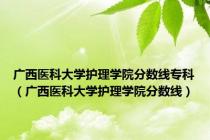 广西医科大学护理学院分数线专科（广西医科大学护理学院分数线）