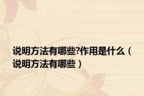 说明方法有哪些?作用是什么（说明方法有哪些）