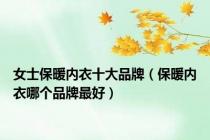 女士保暖内衣十大品牌（保暖内衣哪个品牌最好）