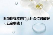 五帝铜钱挂在门上什么位置最好（五帝铜钱）