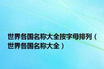 世界各国名称大全按字母排列（世界各国名称大全）