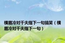横眉冷对千夫指下一句搞笑（横眉冷对千夫指下一句）