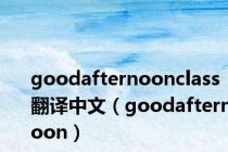 goodafternoonclass翻译中文（goodafternoon）