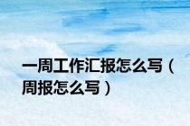 一周工作汇报怎么写（周报怎么写）